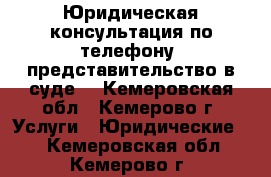 Юридическая консультация по телефону, представительство в суде. - Кемеровская обл., Кемерово г. Услуги » Юридические   . Кемеровская обл.,Кемерово г.